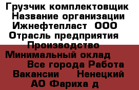 Грузчик-комплектовщик › Название организации ­ Ижнефтепласт, ООО › Отрасль предприятия ­ Производство › Минимальный оклад ­ 20 000 - Все города Работа » Вакансии   . Ненецкий АО,Фариха д.